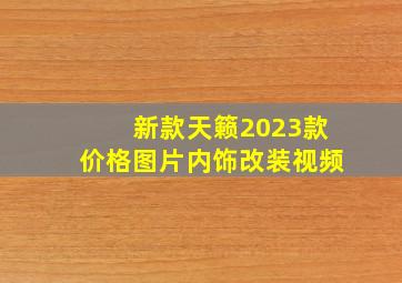 新款天籁2023款价格图片内饰改装视频