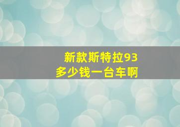 新款斯特拉93多少钱一台车啊