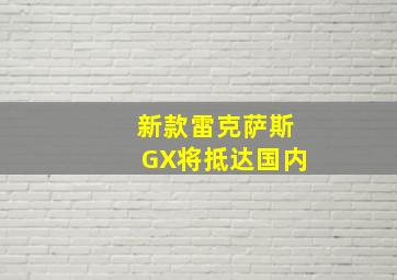 新款雷克萨斯GX将抵达国内