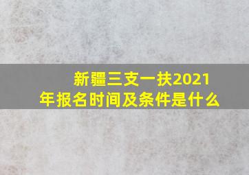 新疆三支一扶2021年报名时间及条件是什么