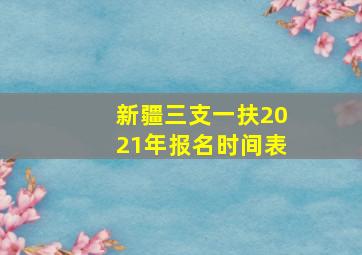 新疆三支一扶2021年报名时间表