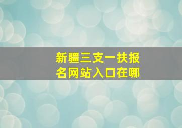 新疆三支一扶报名网站入口在哪