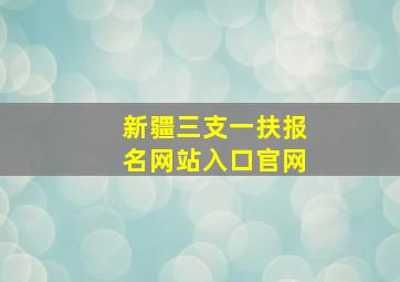 新疆三支一扶报名网站入口官网