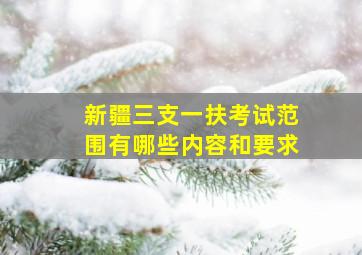 新疆三支一扶考试范围有哪些内容和要求