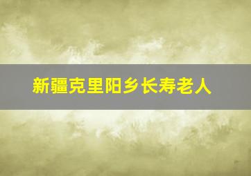 新疆克里阳乡长寿老人