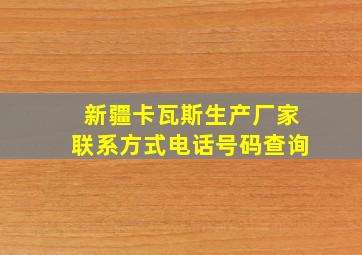 新疆卡瓦斯生产厂家联系方式电话号码查询