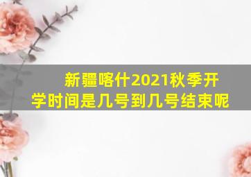 新疆喀什2021秋季开学时间是几号到几号结束呢