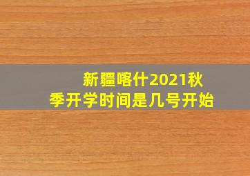 新疆喀什2021秋季开学时间是几号开始