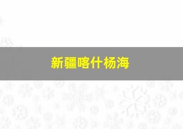 新疆喀什杨海