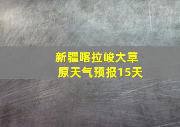 新疆喀拉峻大草原天气预报15天