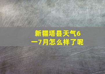 新疆塔县天气6一7月怎么样了呢