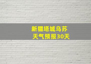 新疆塔城乌苏天气预报30天