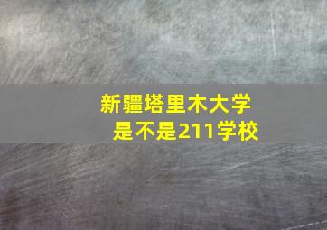 新疆塔里木大学是不是211学校