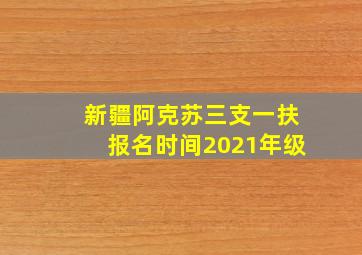 新疆阿克苏三支一扶报名时间2021年级