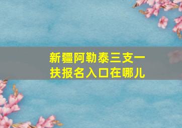 新疆阿勒泰三支一扶报名入口在哪儿