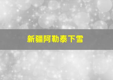 新疆阿勒泰下雪