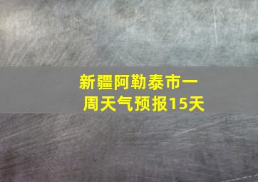 新疆阿勒泰市一周天气预报15天