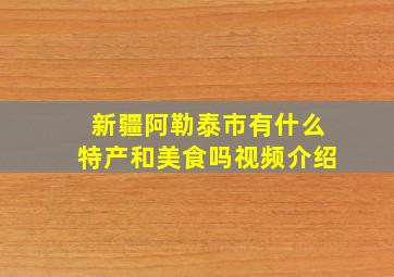 新疆阿勒泰市有什么特产和美食吗视频介绍