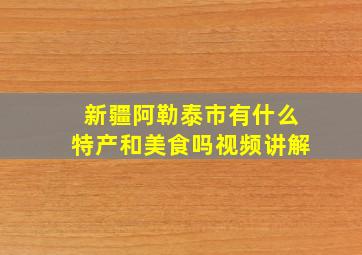 新疆阿勒泰市有什么特产和美食吗视频讲解