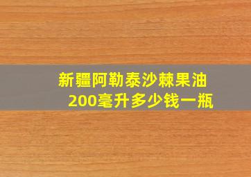 新疆阿勒泰沙棘果油200毫升多少钱一瓶