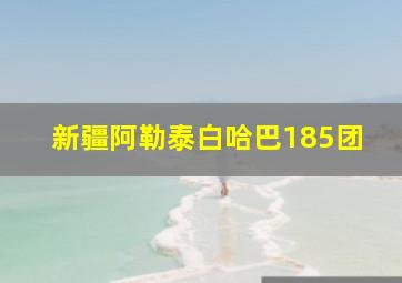 新疆阿勒泰白哈巴185团