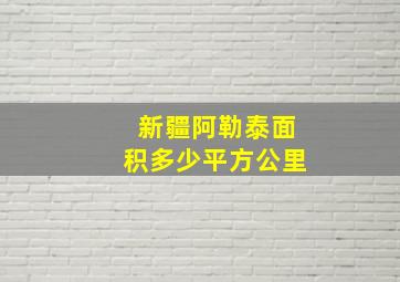 新疆阿勒泰面积多少平方公里