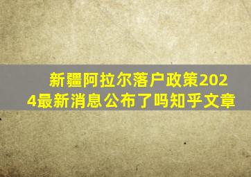 新疆阿拉尔落户政策2024最新消息公布了吗知乎文章