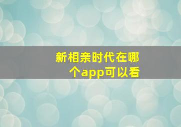 新相亲时代在哪个app可以看