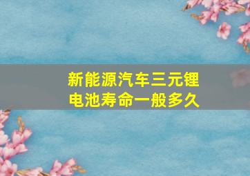 新能源汽车三元锂电池寿命一般多久