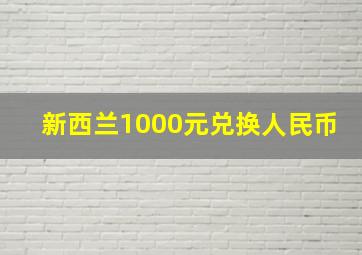 新西兰1000元兑换人民币