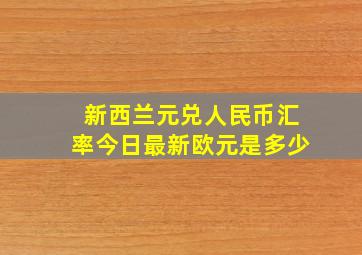 新西兰元兑人民币汇率今日最新欧元是多少