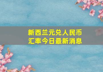 新西兰元兑人民币汇率今日最新消息