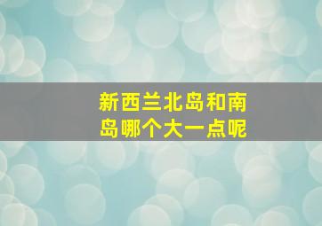 新西兰北岛和南岛哪个大一点呢