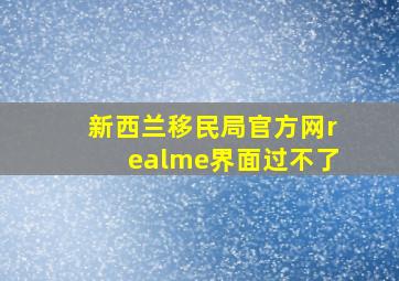 新西兰移民局官方网realme界面过不了