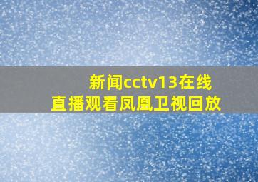 新闻cctv13在线直播观看凤凰卫视回放