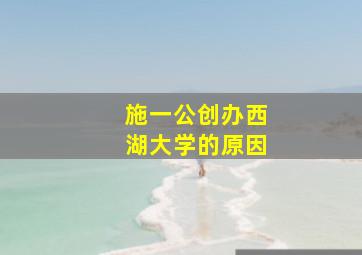 施一公创办西湖大学的原因