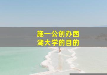 施一公创办西湖大学的目的