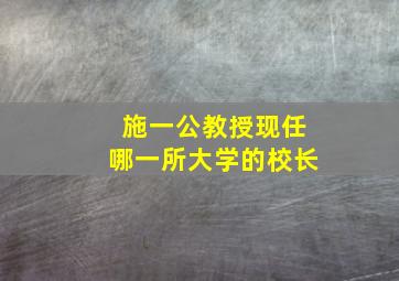 施一公教授现任哪一所大学的校长