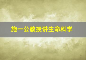 施一公教授讲生命科学