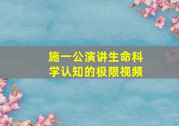 施一公演讲生命科学认知的极限视频