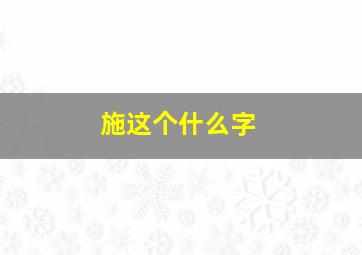 施这个什么字