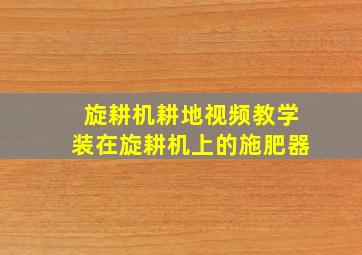 旋耕机耕地视频教学装在旋耕机上的施肥器