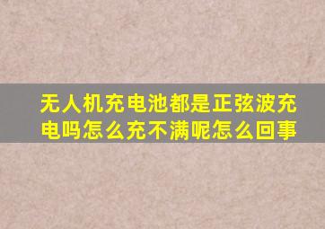 无人机充电池都是正弦波充电吗怎么充不满呢怎么回事