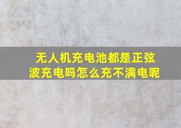 无人机充电池都是正弦波充电吗怎么充不满电呢