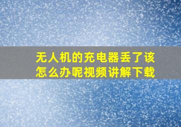 无人机的充电器丢了该怎么办呢视频讲解下载