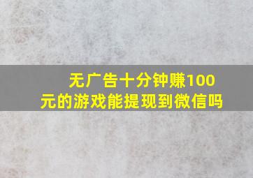 无广告十分钟赚100元的游戏能提现到微信吗