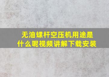 无油螺杆空压机用途是什么呢视频讲解下载安装