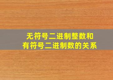 无符号二进制整数和有符号二进制数的关系