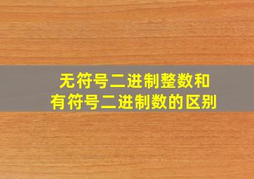 无符号二进制整数和有符号二进制数的区别