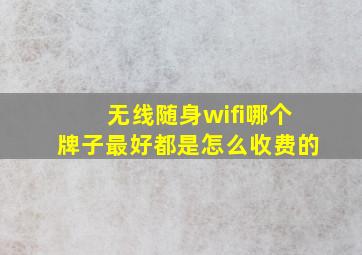 无线随身wifi哪个牌子最好都是怎么收费的